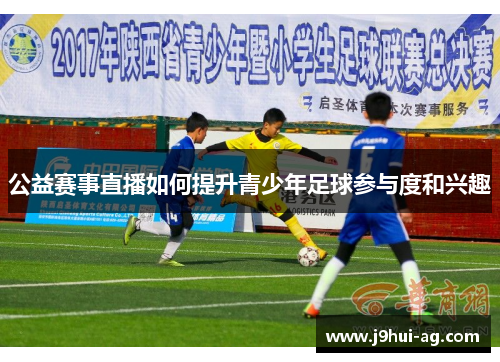 公益赛事直播如何提升青少年足球参与度和兴趣